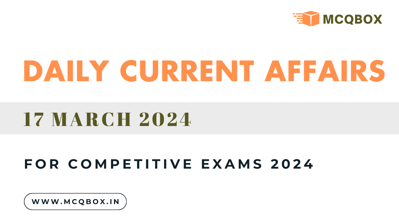 Daily Current Affairs Quiz 17 March 2024 for all Competitive Exams